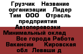 Грузчик › Название организации ­ Лидер Тим, ООО › Отрасль предприятия ­ Автоперевозки › Минимальный оклад ­ 25 000 - Все города Работа » Вакансии   . Кировская обл.,Леваши д.